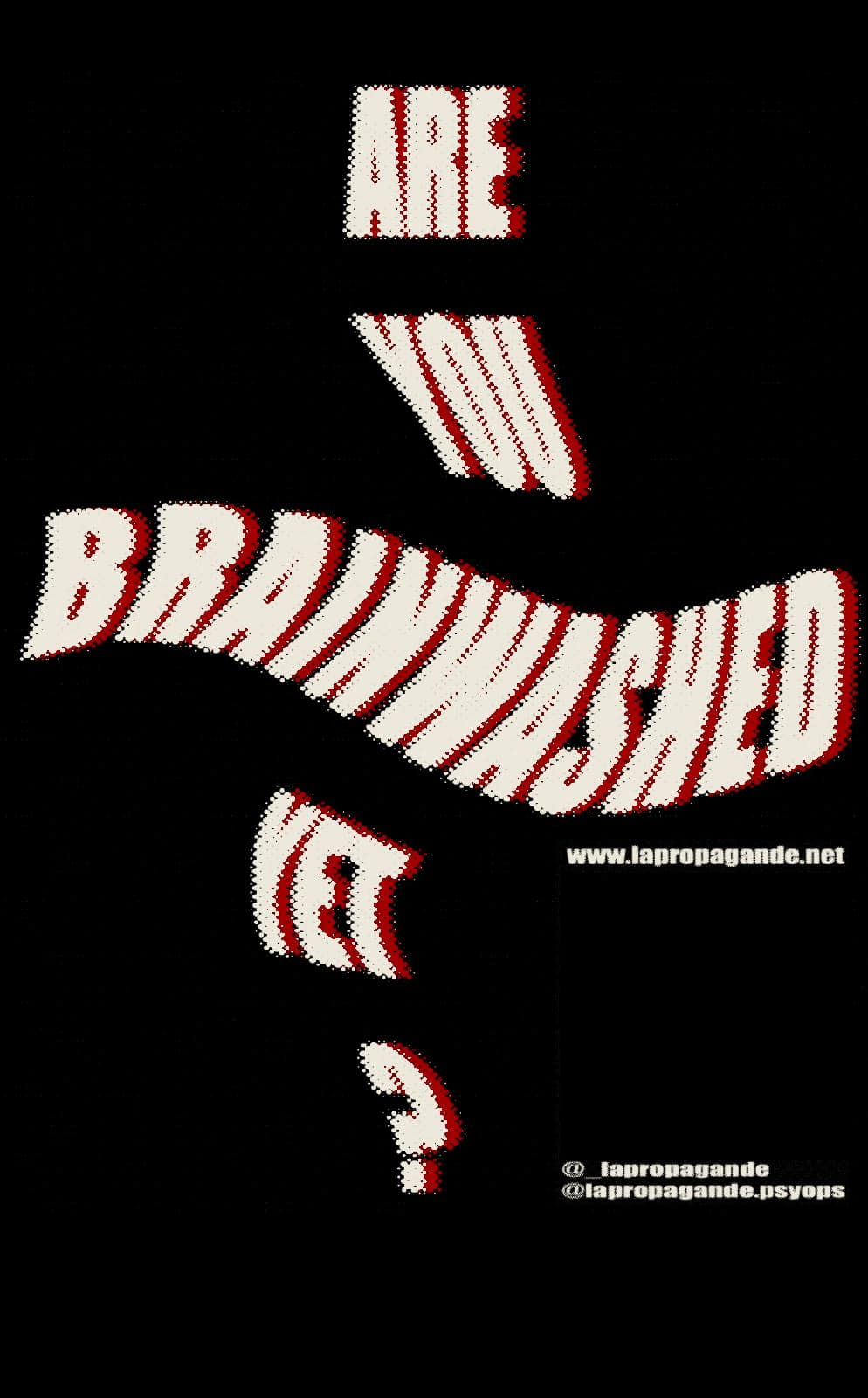 Are you brainwashed yet? La Propagande — www.lapropagande.net, @_lapropagande and @lapropagande.psyops.